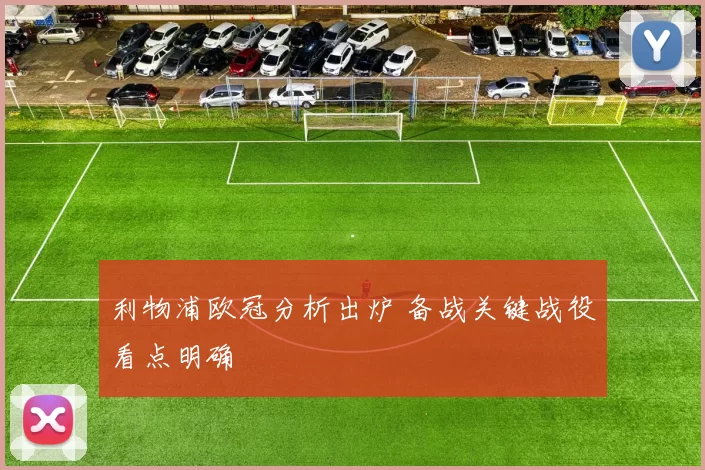 利物浦欧冠分析出炉 备战关键战役看点明确