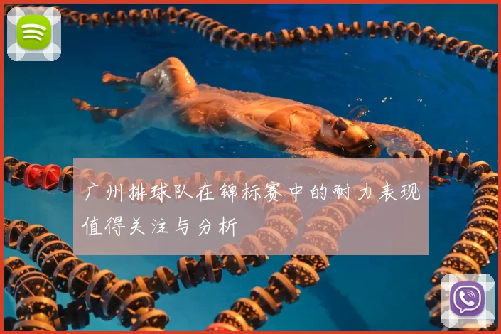 广州排球队在锦标赛中的耐力表现值得关注与分析