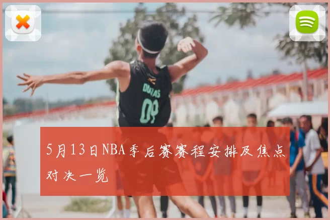 5月13日NBA季后赛赛程安排及焦点对决一览