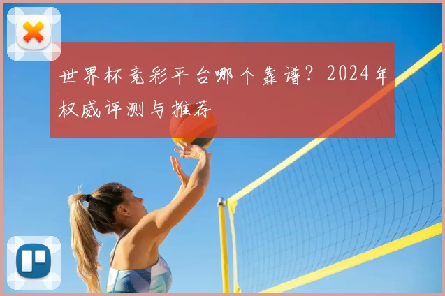 世界杯竞彩平台哪个靠谱？2024年权威评测与推荐