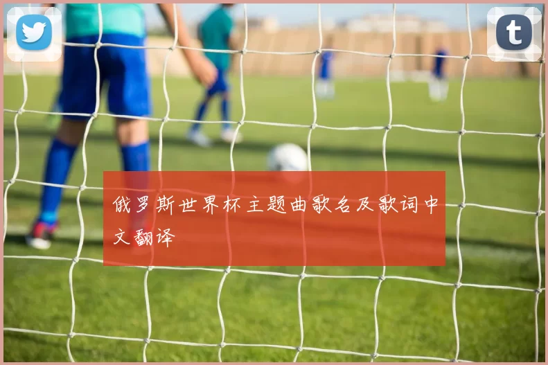 俄罗斯世界杯主题曲歌名及歌词中文翻译