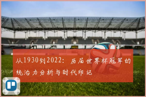 从1930到2022：历届世界杯冠军的统治力分析与时代印记