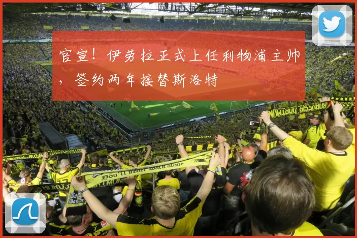 官宣！伊劳拉正式上任利物浦主帅，签约两年接替斯洛特