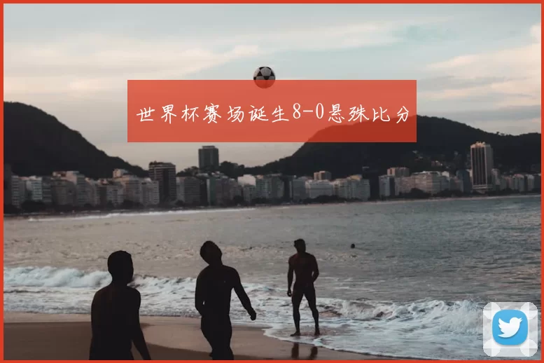 世界杯赛场诞生8-0悬殊比分