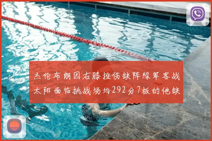 杰伦布朗因右膝挫伤缺阵绿军客战太阳面临挑战场均292分7板的他缺席影响大