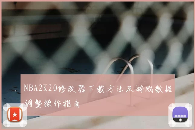 NBA2K20修改器下载方法及游戏数据调整操作指南
