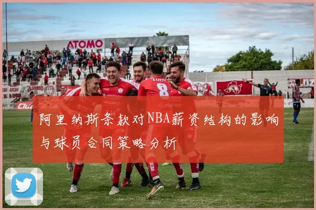 阿里纳斯条款对NBA薪资结构的影响与球员合同策略分析