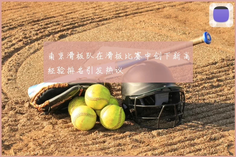 南京滑板队在滑板比赛中创下新高经验排名引发热议