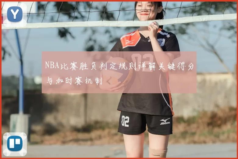 NBA比赛胜负判定规则详解关键得分与加时赛机制