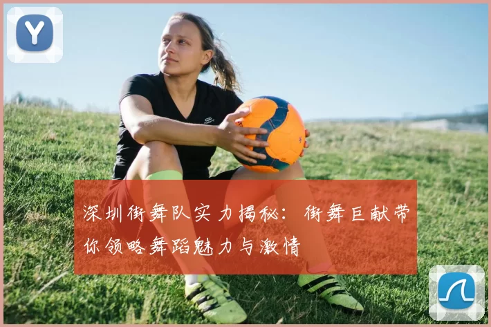 深圳街舞队实力揭秘：街舞巨献带你领略舞蹈魅力与激情
