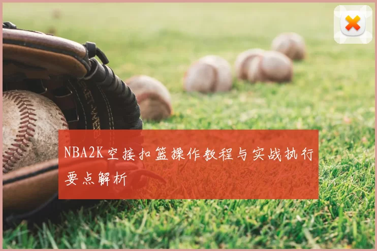 NBA2K空接扣篮操作教程与实战执行要点解析