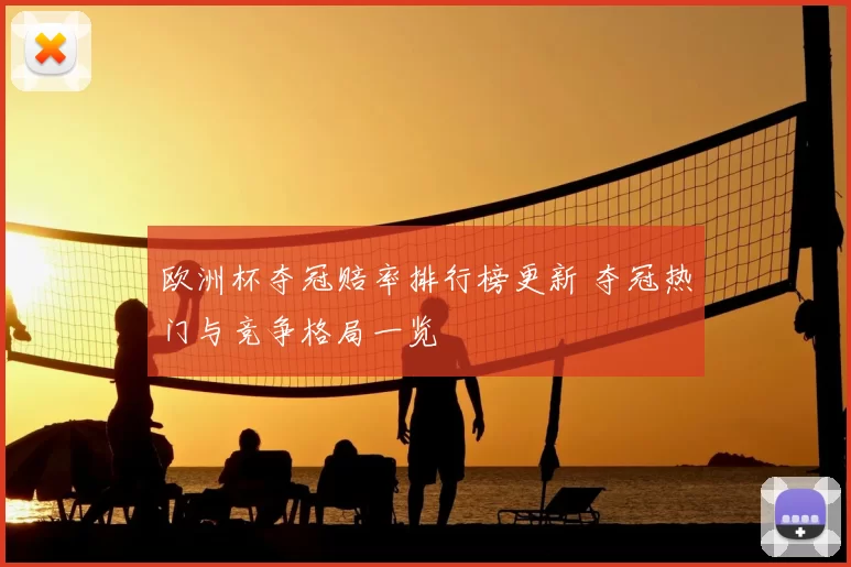 欧洲杯夺冠赔率排行榜更新 夺冠热门与竞争格局一览