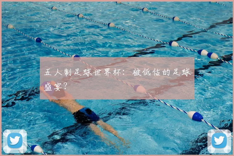 五人制足球世界杯:被低估的足球盛宴?