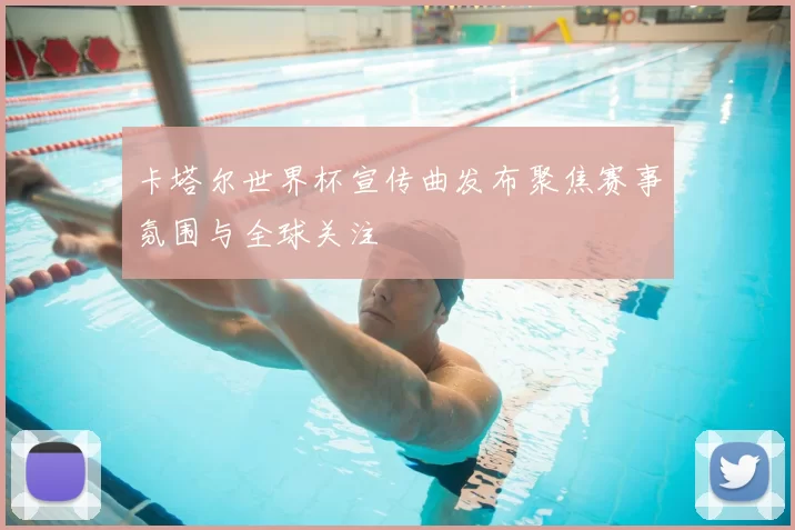 卡塔尔世界杯宣传曲发布聚焦赛事氛围与全球关注