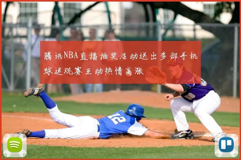 腾讯NBA直播抽奖活动送出多部手机球迷观赛互动热情高涨
