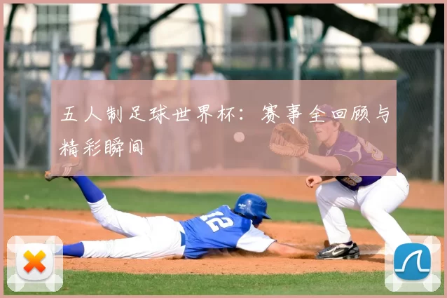 五人制足球世界杯：赛事全回顾与精彩瞬间