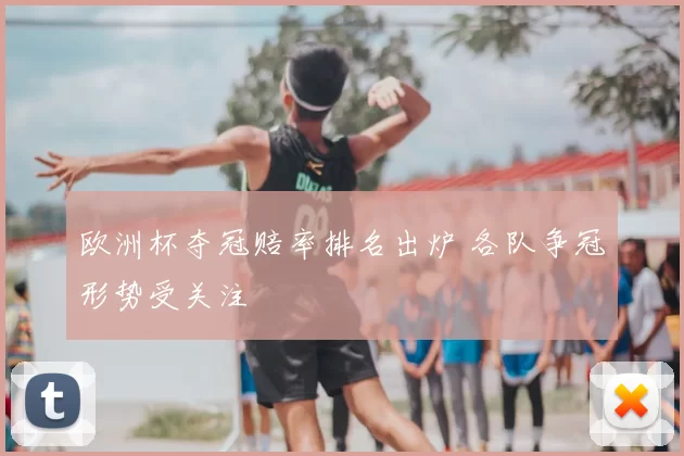 欧洲杯夺冠赔率排名出炉 各队争冠形势受关注