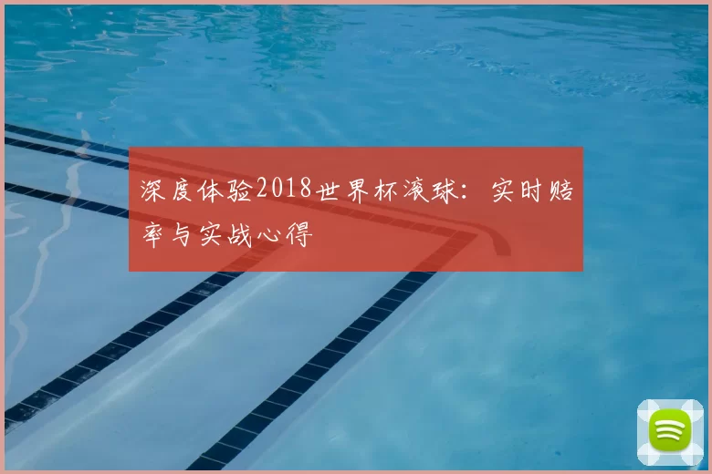 深度体验2018世界杯滚球：实时赔率与实战心得