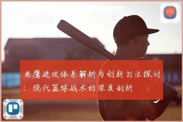 老鹰进攻体系解析与创新打法探讨：现代篮球战术的深度剖析