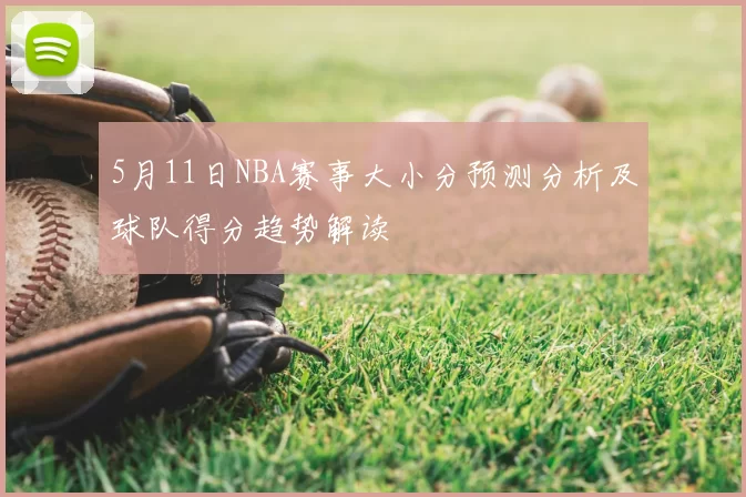5月11日NBA赛事大小分预测分析及球队得分趋势解读