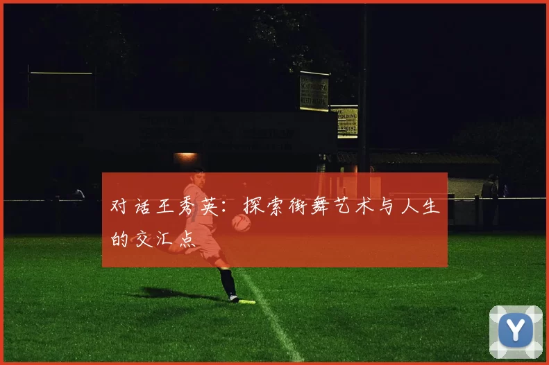 对话王秀英：探索街舞艺术与人生的交汇点