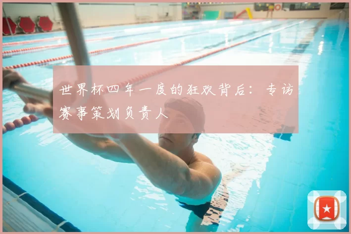 世界杯四年一度的狂欢背后：专访赛事策划负责人