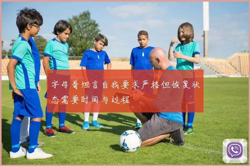 字母哥坦言自我要求严格但恢复状态需要时间与过程