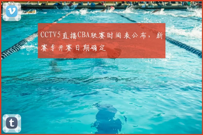 CCTV5直播CBA联赛时间表公布,新赛季开赛日期确定