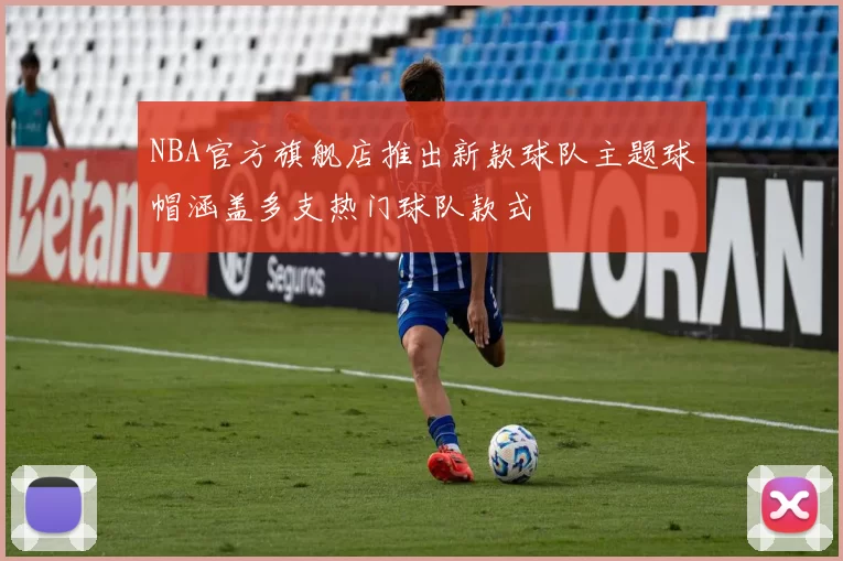 NBA官方旗舰店推出新款球队主题球帽涵盖多支热门球队款式