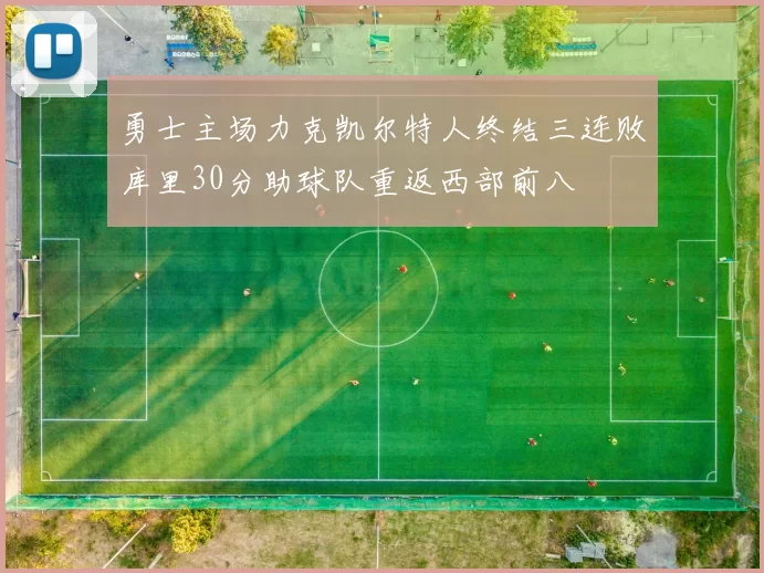 勇士主场力克凯尔特人终结三连败库里30分助球队重返西部前八