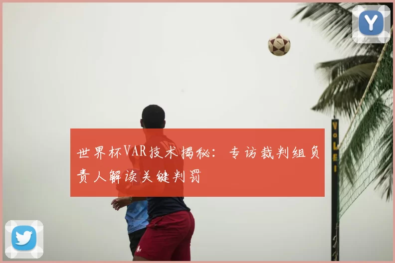 世界杯VAR技术揭秘：专访裁判组负责人解读关键判罚