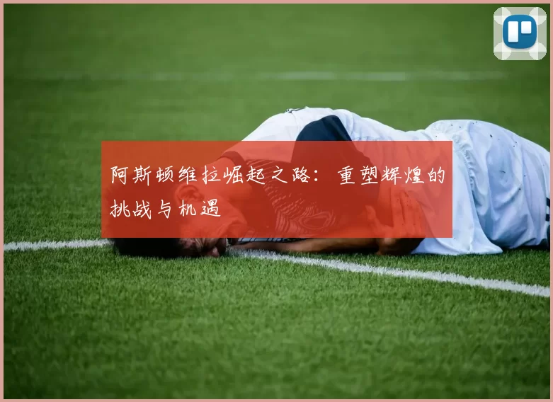 阿斯顿维拉崛起之路:重塑辉煌的挑战与机遇
