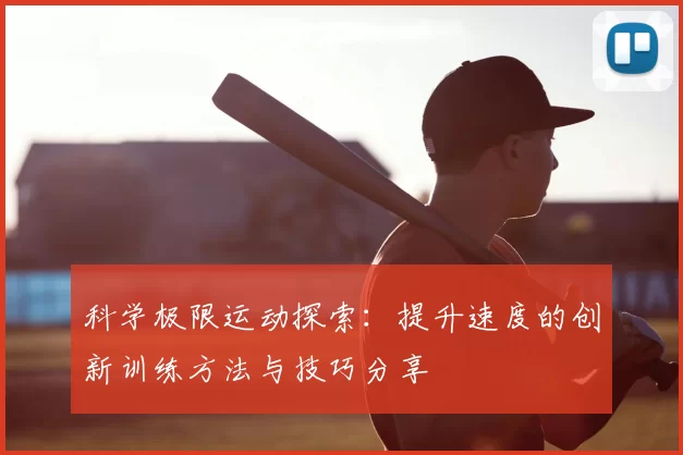 科学极限运动探索：提升速度的创新训练方法与技巧分享