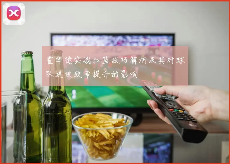 霍华德实战扣篮技巧解析及其对球队进攻效率提升的影响