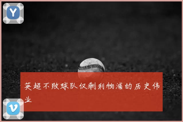 英超不败球队仅剩利物浦的历史伟业