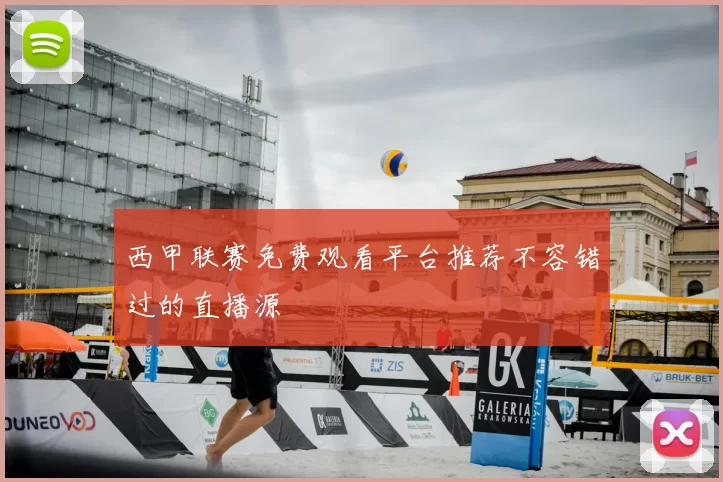 西甲联赛免费观看平台推荐不容错过的直播源